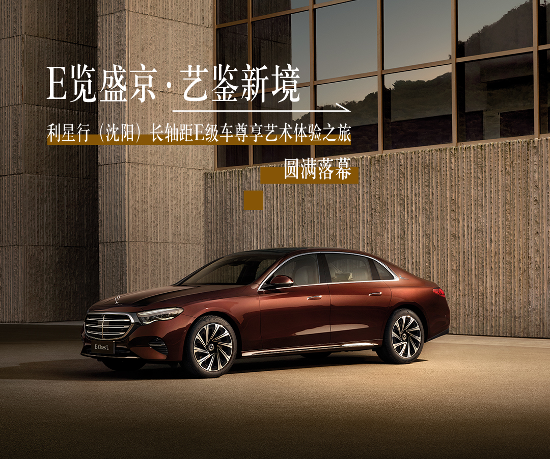 E览盛京·艺鉴新境 利星行（沈阳）长轴距E级车尊享艺术体验之旅圆满落幕